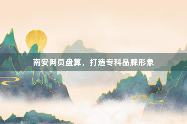 南安网页盘算，打造专科品牌形象