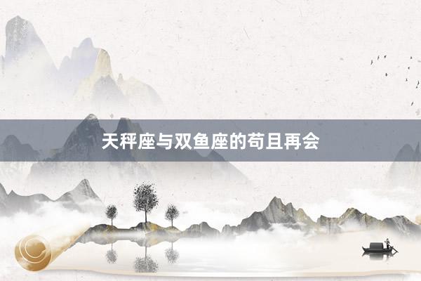 天秤座与双鱼座的苟且再会