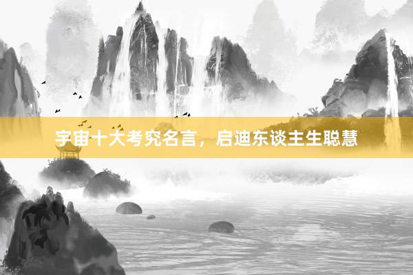 宇宙十大考究名言，启迪东谈主生聪慧